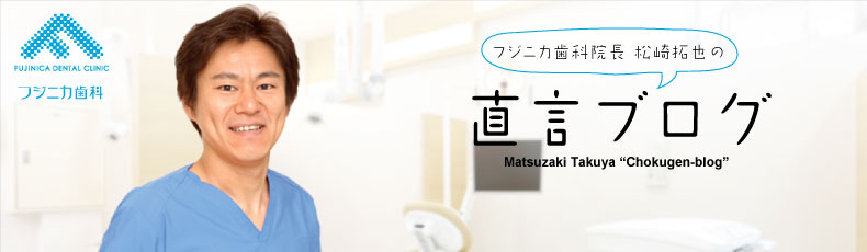 フジニカ歯科 院長 松崎拓也の直言ブログ