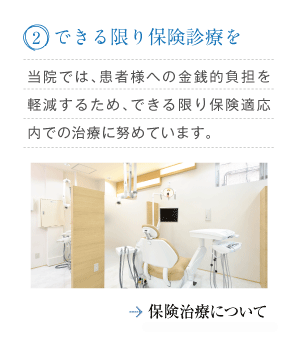 「2.できる限り保険診療を」当院では、患者様への金銭的負担を軽減するため、できる限り保険適応内での治療に努めています。