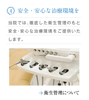 「4.安全・安心な治療環境を」当院では、徹底した衛生管理のもと安全・安心な治療環境をご提供いたします。