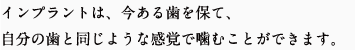 インプラントは、今ある歯を保て、自分の歯と同じような感覚で噛むことができます。