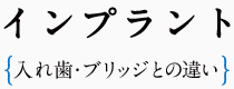 インプラント- 入れ歯・ブリッジとの違い -