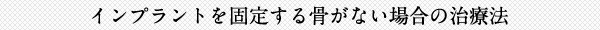インプラントを固定する骨がない場合の治療法