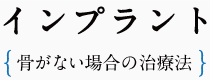 インプラント- 骨がない場合の治療 -